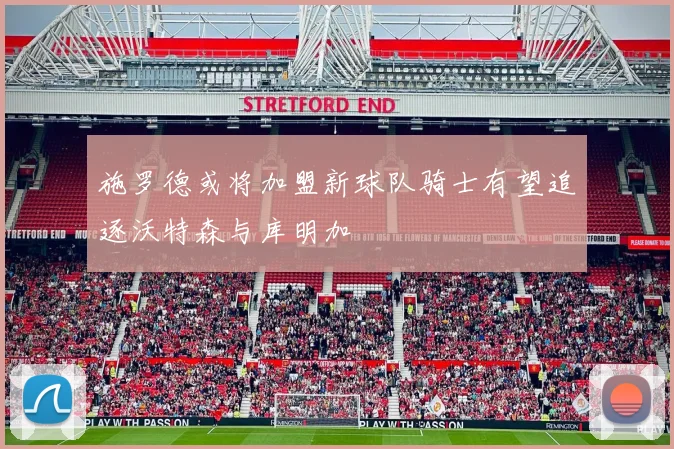 施罗德或将加盟新球队骑士有望追逐沃特森与库明加