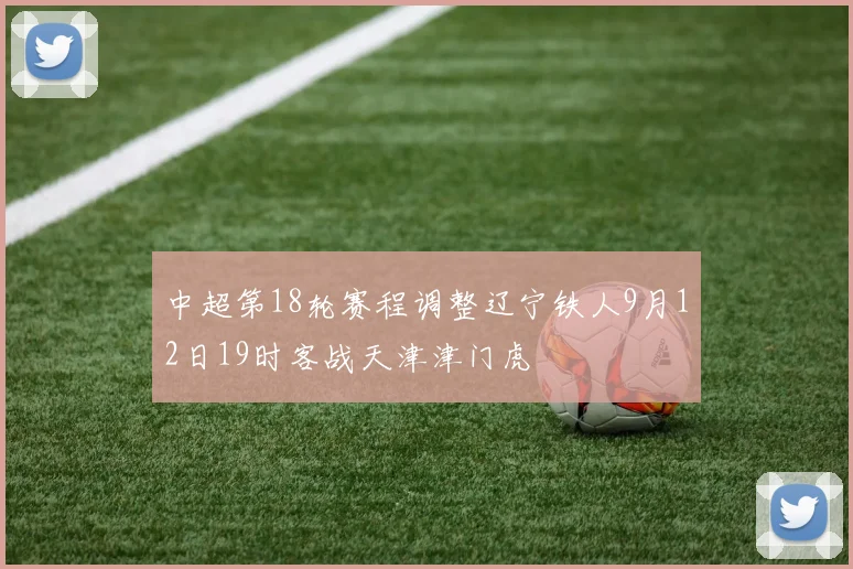 中超第18轮赛程调整辽宁铁人9月12日19时客战天津津门虎