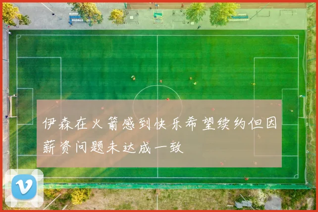 伊森在火箭感到快乐希望续约但因薪资问题未达成一致